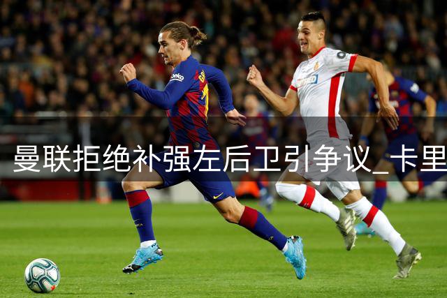 曼联拒绝补强左后卫引争议 卡里克押注现有阵容成败待验